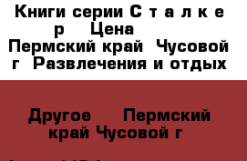 Книги серии С.т.а.л.к.е.р. › Цена ­ 100 - Пермский край, Чусовой г. Развлечения и отдых » Другое   . Пермский край,Чусовой г.